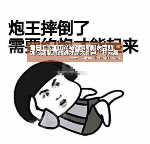 昔日卡卡助本泽马倒钩斩阿贾克斯 如今两队再战谁才是大礼包‘开云赛事’(图1) 开云篮球