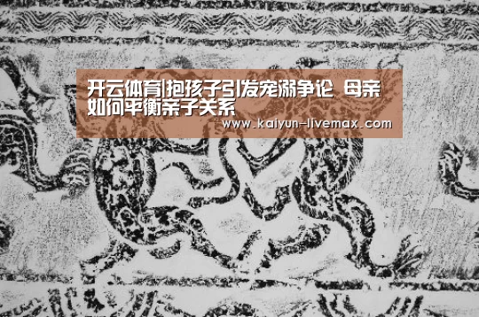 开云体育|抱孩子引发宠溺争论 母亲如何平衡亲子关系(图3) 开云足球