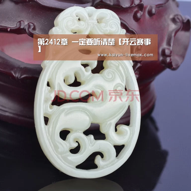 第2412章 一定要听清楚【开云赛事】(图1) 开云赛事