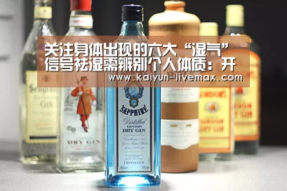 关注身体出现的六大“湿气”信号祛湿需辨别个人体质:开云篮球(图1) 开云体育