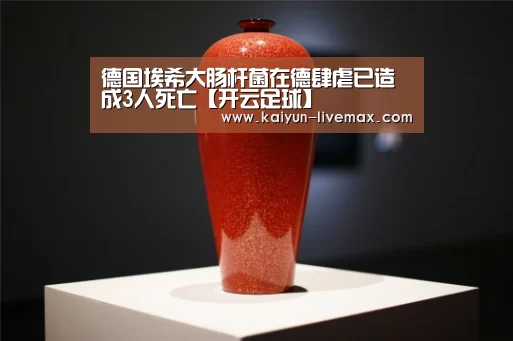 德国埃希大肠杆菌在德肆虐已造成3人死亡【开云足球】(图2) 开云赛事
